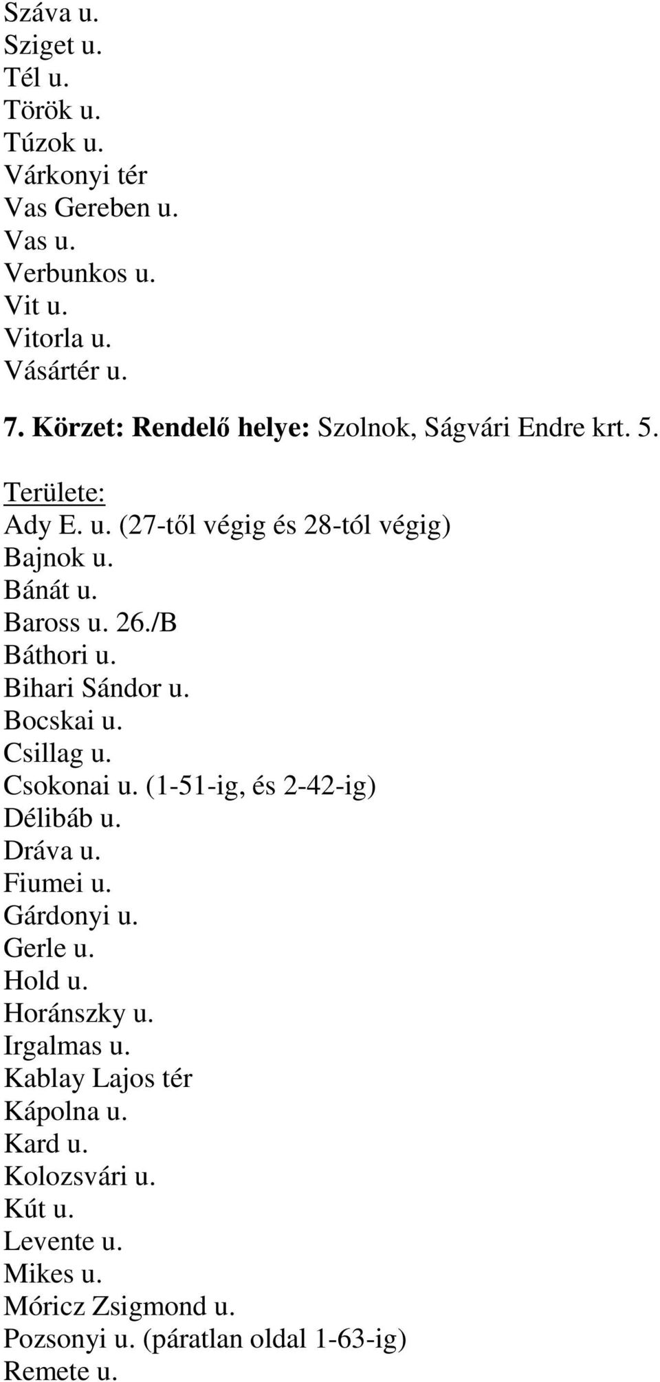 Bihari Sándor u. Bocskai u. Csillag u. Csokonai u. (1-51-ig, és 2-42-ig) Délibáb u. Dráva u. Fiumei u. Gárdonyi u. Gerle u. Hold u.