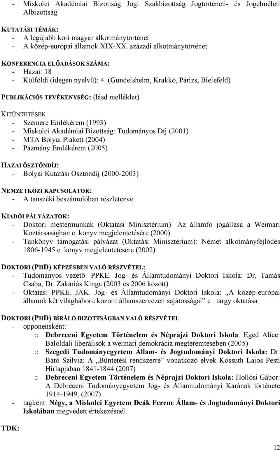 Szemere Emlékérem (1993) - Miskolci Akadémiai Bizottság: Tudományos Díj (2001) - MTA Bolyai Plakett (2004) - Pázmány Emlékérem (2005) HAZAI ÖSZTÖNDÍJ: - Bolyai Kutatási Ösztöndíj (2000-2003)