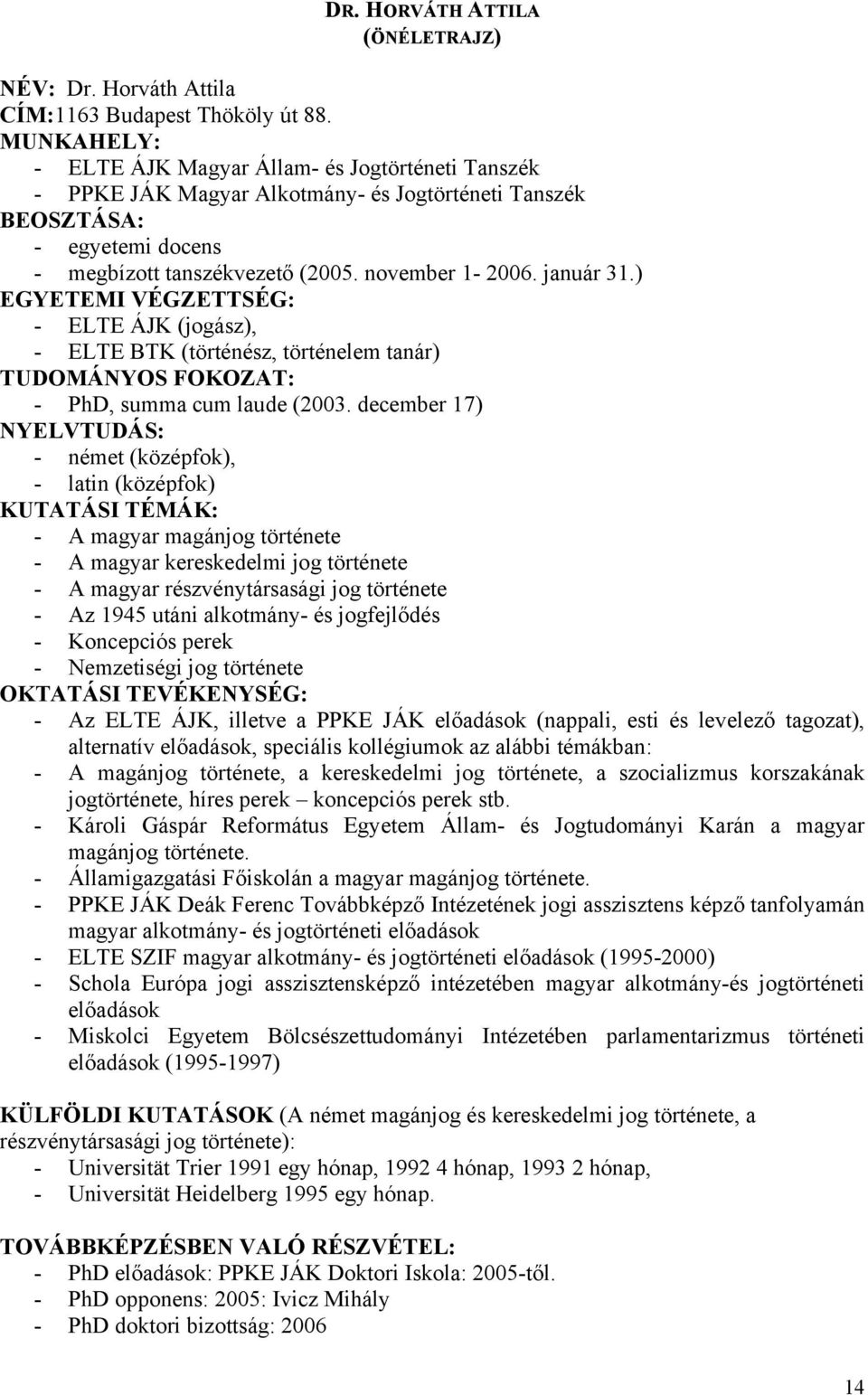 január 31.) EGYETEMI VÉGZETTSÉG: - ELTE ÁJK (jogász), - ELTE BTK (történész, történelem tanár) TUDOMÁNYOS FOKOZAT: - PhD, summa cum laude (2003.