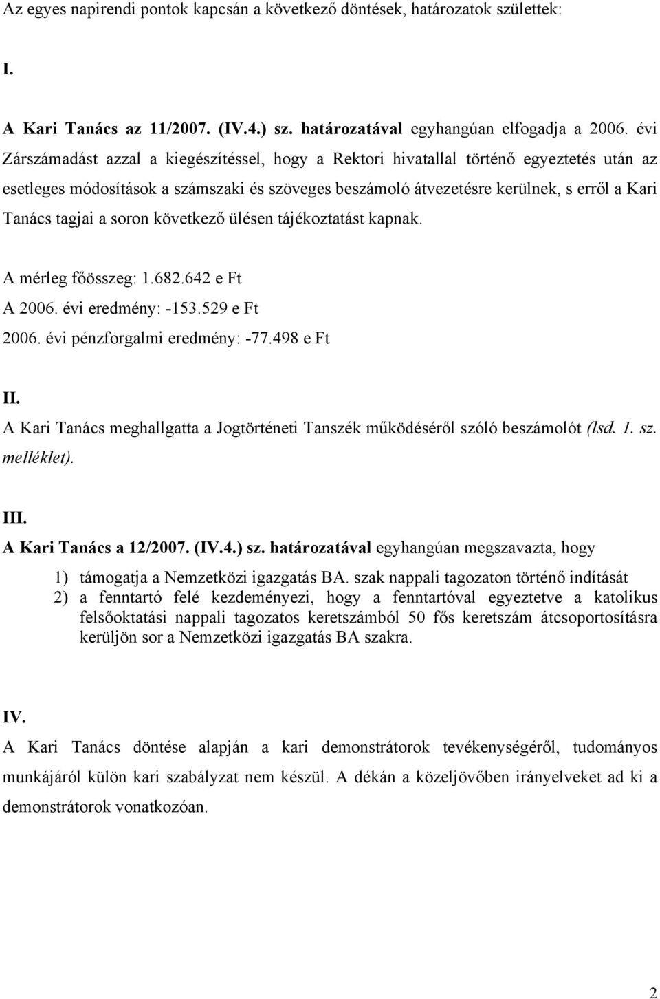 tagjai a soron következő ülésen tájékoztatást kapnak. A mérleg főösszeg: 1.682.642 e Ft A 2006. évi eredmény: -153.529 e Ft 2006. évi pénzforgalmi eredmény: -77.498 e Ft II.