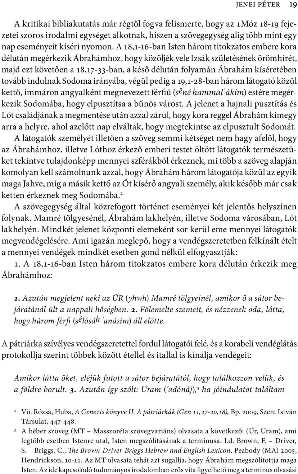 A 18,1-16-ban Isten három titokzatos embere kora délután megérkezik Ábrahámhoz, hogy közöljék vele Izsák születésének örömhírét, majd ezt követően a 18,17-33-ban, a késő délután folyamán Ábrahám