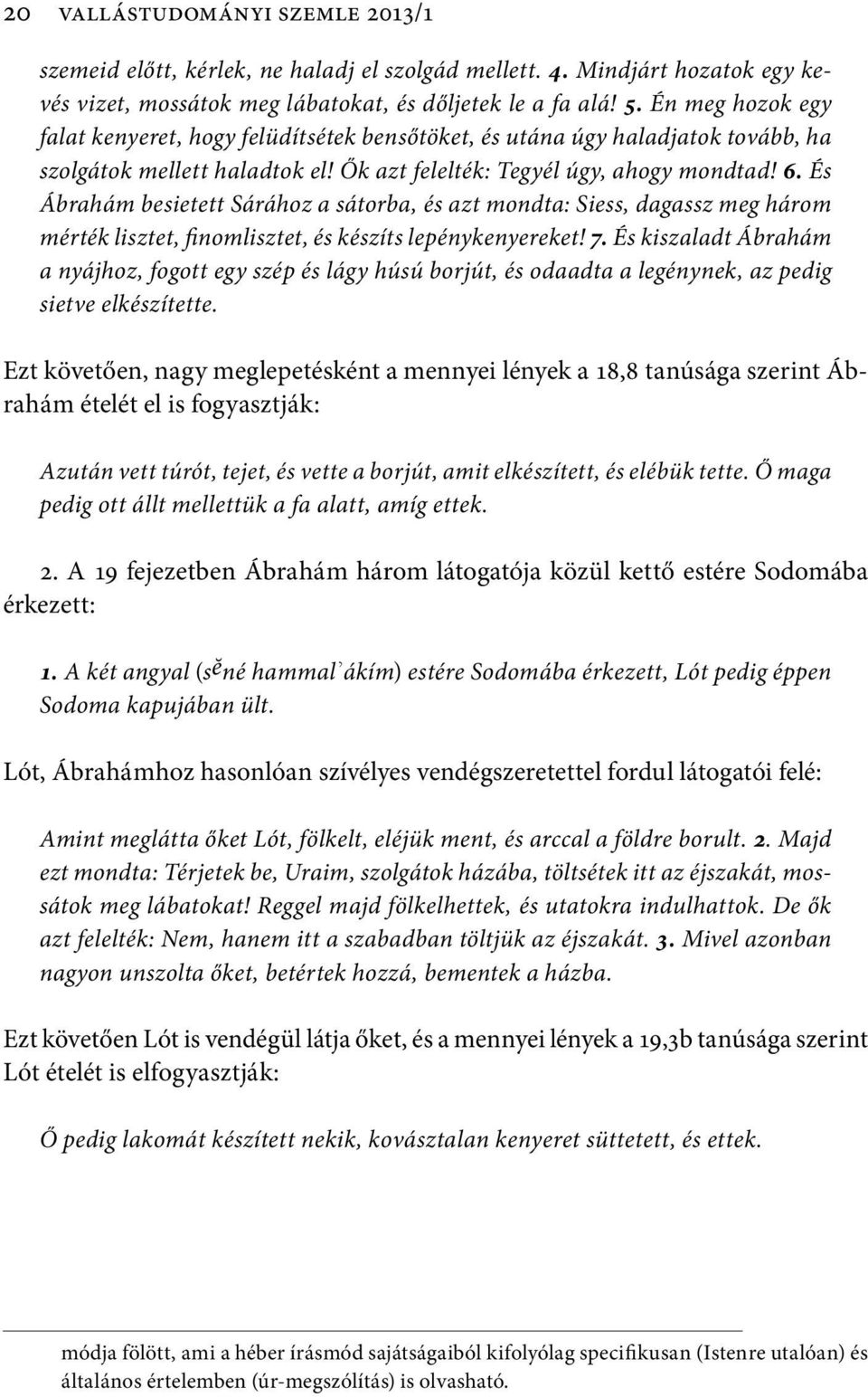 És Ábrahám besietett Sárához a sátorba, és azt mondta: Siess, dagassz meg három mérték lisztet, finomlisztet, és készíts lepénykenyereket! 7.