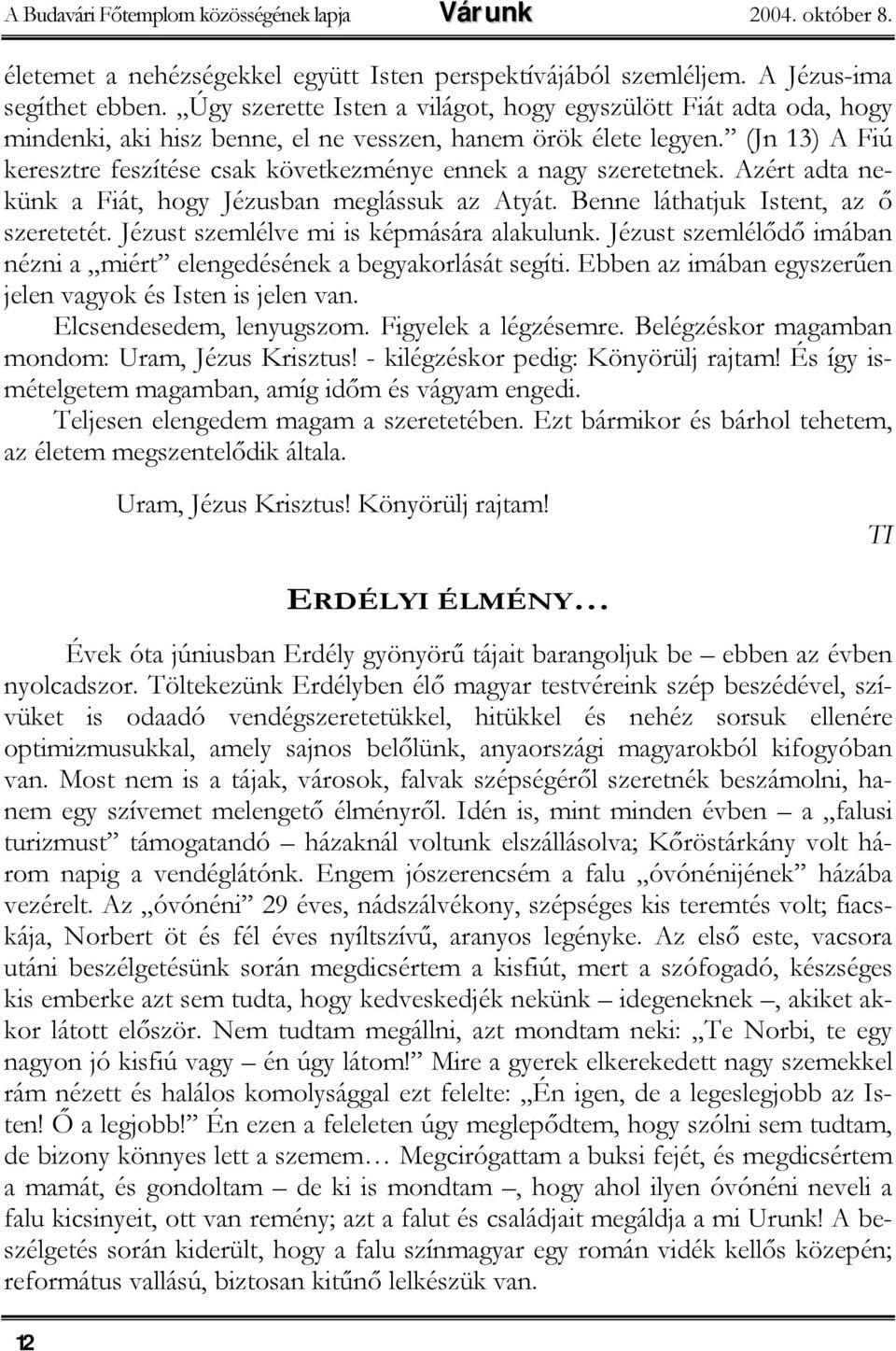 (Jn 13) A Fiú keresztre feszítése csak következménye ennek a nagy szeretetnek. Azért adta nekünk a Fiát, hogy Jézusban meglássuk az Atyát. Benne láthatjuk Istent, az ő szeretetét.