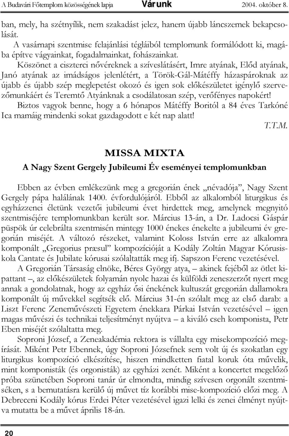 Köszönet a ciszterci nővéreknek a szíveslátásért, Imre atyának, Előd atyának, Janó atyának az imádságos jelenlétért, a Török-Gál-Mátéffy házaspároknak az újabb és újabb szép meglepetést okozó és igen