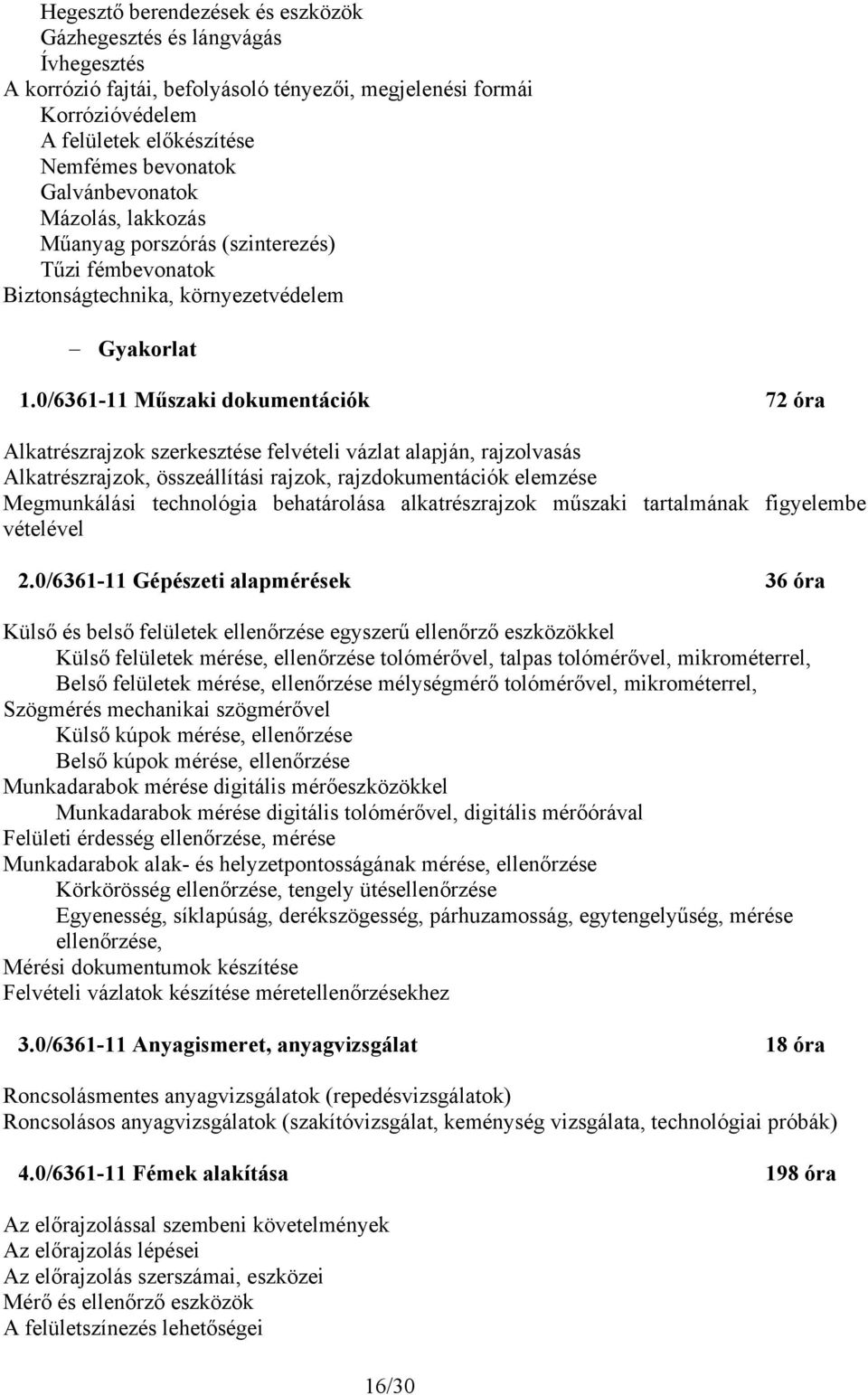 0/6361-11 Műszaki dokumentációk 72 óra Alkatrészrajzok szerkesztése felvételi vázlat alapján, rajzolvasás Alkatrészrajzok, összeállítási rajzok, rajzdokumentációk elemzése Megmunkálási technológia