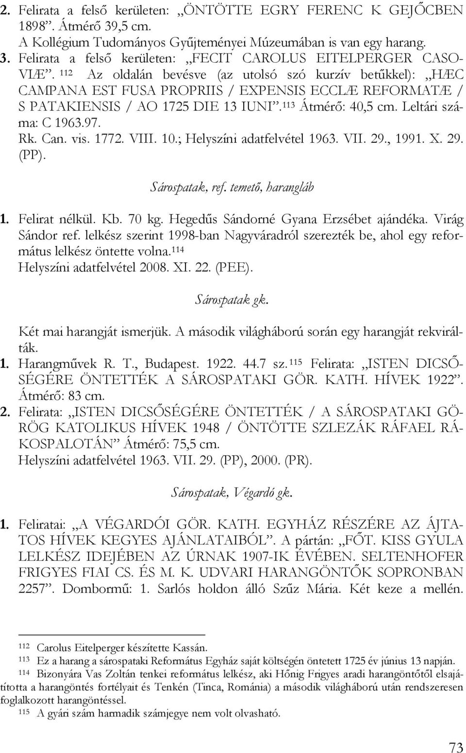 Rk. Can. vis. 1772. VIII. 10.; Helyszíni adatfelvétel 1963. VII. 29., 1991. X. 29. (PP). Sárospatak, ref. temető, harangláb 1. Felirat nélkül. Kb. 70 kg. Hegedűs Sándorné Gyana Erzsébet ajándéka.