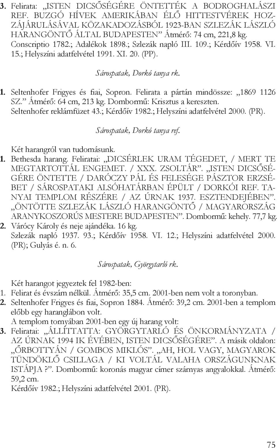 ; Szlezák napló III. 109.; Kérdőív 1958. VI. 15.; Helyszíni adatfelvétel 1991. XI. 20. (PP). Sárospatak, Dorkó tanya rk. 1. Seltenhofer Frigyes és fiai, Sopron.