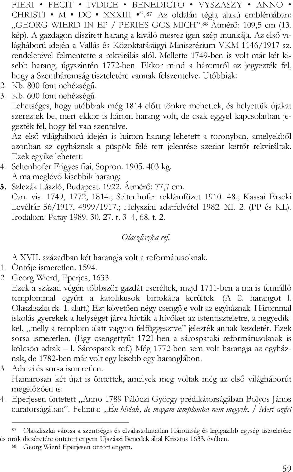 Mellette 1749-ben is volt már két kisebb harang, úgyszintén 1772-ben. Ekkor mind a háromról az jegyezték fel, hogy a Szentháromság tiszteletére vannak felszentelve. Utóbbiak: 2. Kb.