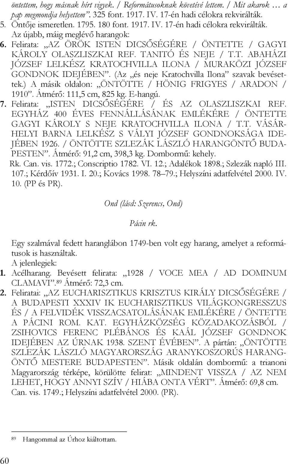 (Az és neje Kratochvilla Ilona szavak bevésettek.) A másik oldalon: ÖNTÖTTE / HÖNIG FRIGYES / ARADON / 1910. Átmérő: 111,5 cm, 825 kg. E-hangú. 7. Felirata: ISTEN DICSŐSÉGÉRE / ÉS AZ OLASZLISZKAI REF.