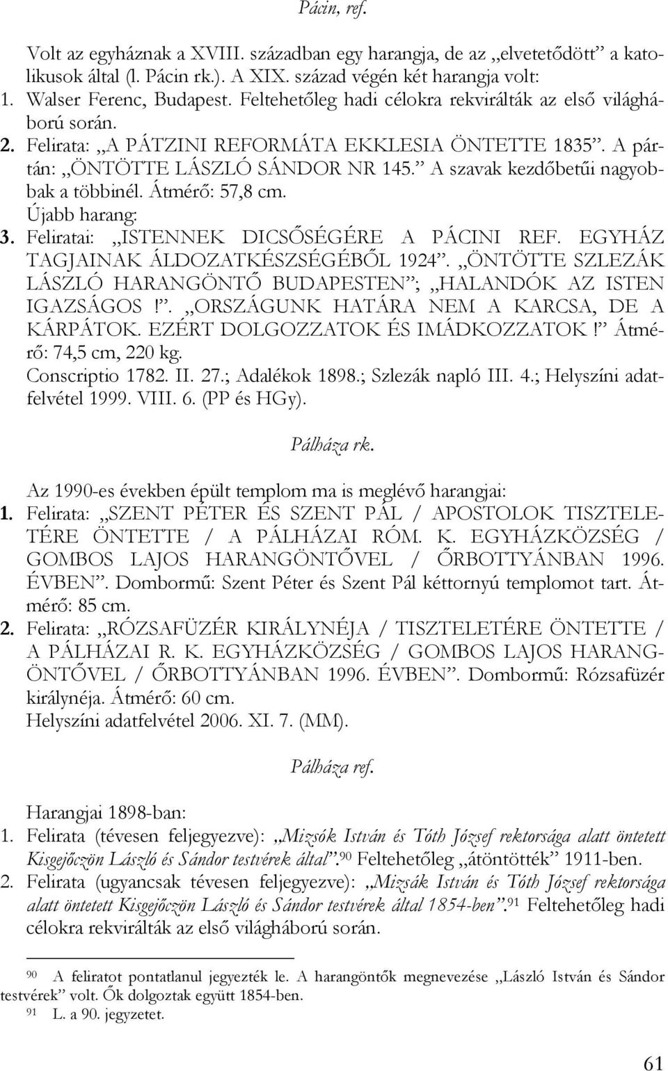 A szavak kezdőbetűi nagyobbak a többinél. Átmérő: 57,8 cm. Újabb harang: 3. Feliratai: ISTENNEK DICSŐSÉGÉRE A PÁCINI REF. EGYHÁZ TAGJAINAK ÁLDOZATKÉSZSÉGÉBŐL 1924.