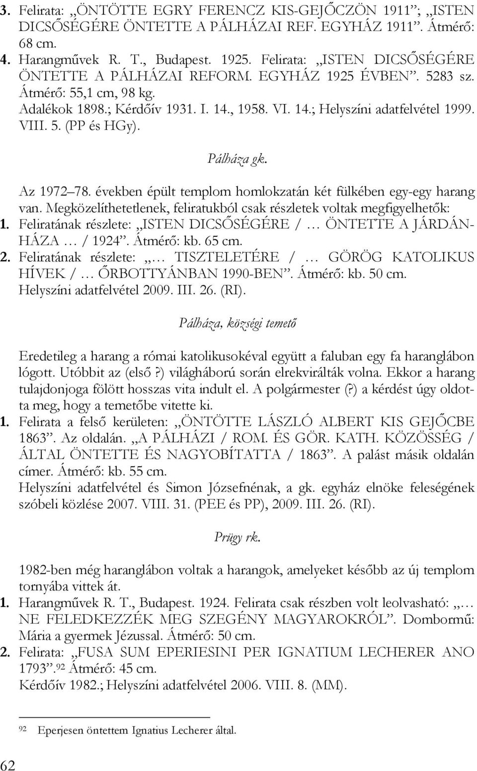 Pálháza gk. Az 1972 78. években épült templom homlokzatán két fülkében egy-egy harang van. Megközelíthetetlenek, feliratukból csak részletek voltak megfigyelhetők: 1.