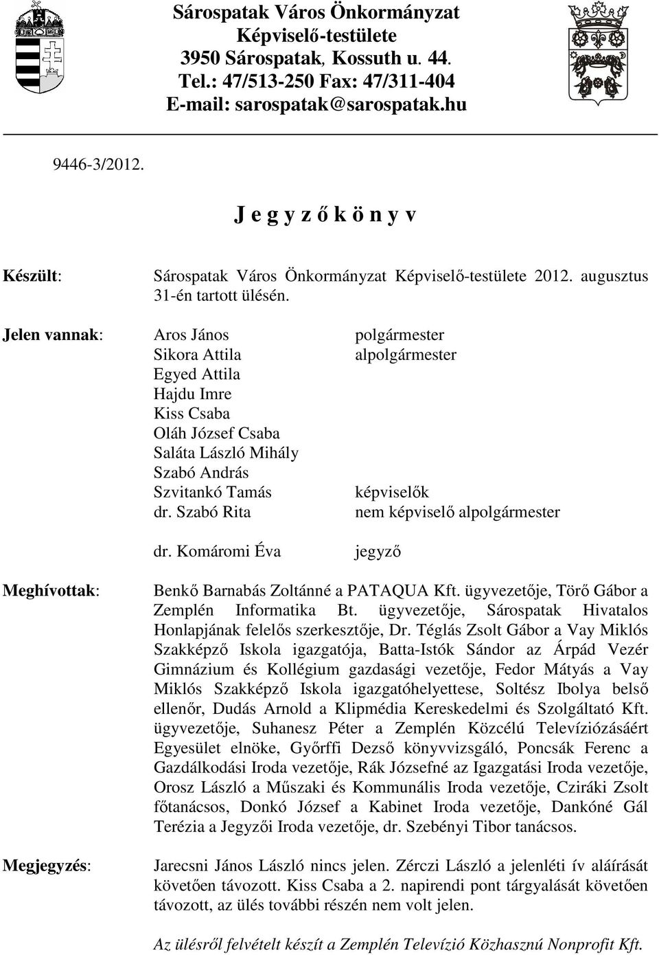 Jelen vannak: Aros János polgármester Sikora Attila alpolgármester Egyed Attila Hajdu Imre Kiss Csaba Oláh József Csaba Saláta László Mihály Szabó András Szvitankó Tamás képviselők dr.