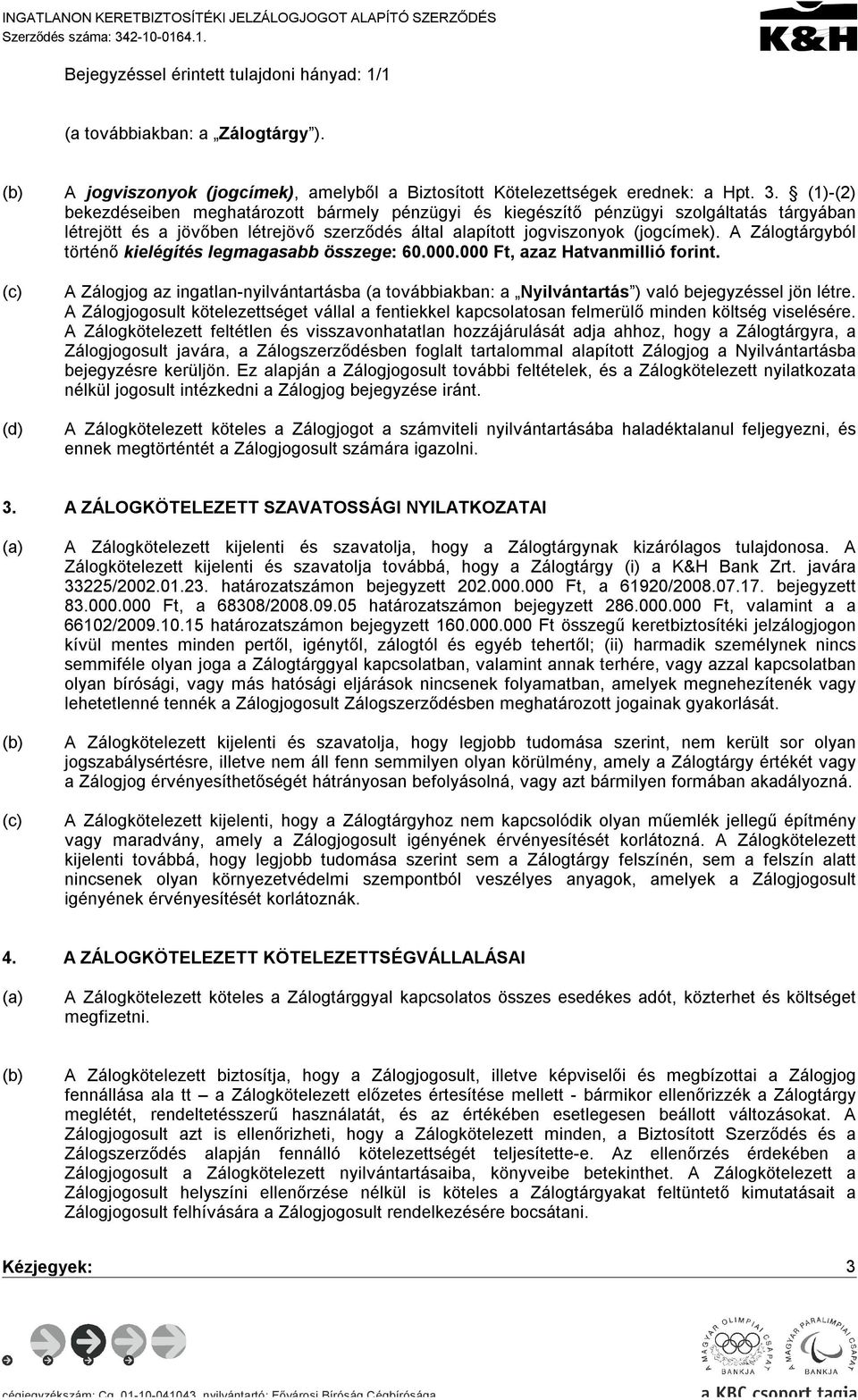 (1)-(2) bekezdéseiben meghatározott bármely pénzügyi és kiegészítő pénzügyi szolgáltatás tárgyában létrejött és a jövőben létrejövő szerződés által alapított jogviszonyok (jogcímek).