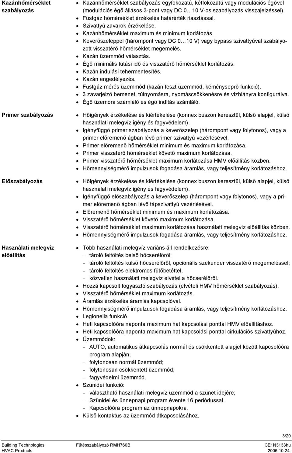 Keverőszeleppel (hárompont vagy DC 0 10 V) vagy bypass szivattyúval szabályozott visszatérő hőmérséklet megemelés. Kazán üzemmód választás.