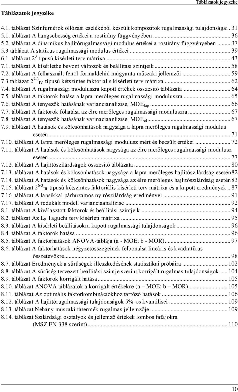 .. 43 7.. táblázat A kísérletbe bevont változók és beállítási szintjeik... 58 7.. táblázat A felhasznált fenol-formaldehid műgyanta műszaki jellemzői... 59 7.3.táblázat 7-3 IV típusú kétszintes faktoriális kísérleti terv mátria.