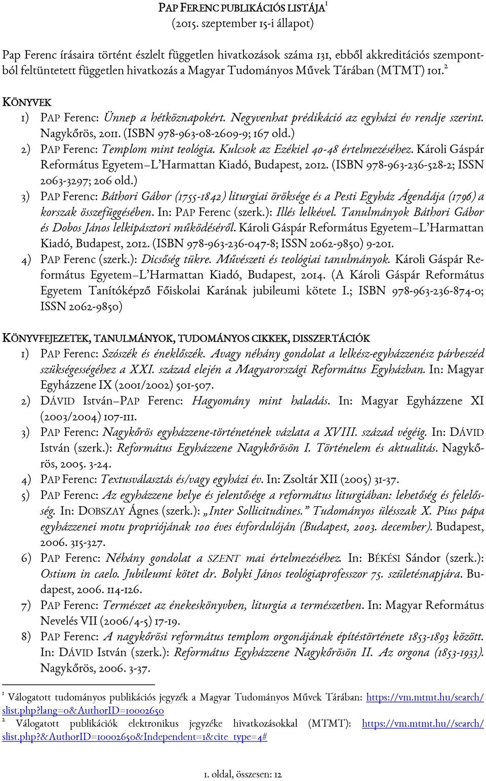 (MTMT) 101. 2 KÖNYVEK 1) PAP Ferenc: Ünnep a hétköznapokért. Negyvenhat prédikáció az egyházi év rendje szerint. Nagykőrös, 2011. (ISBN 978-963-08-2609-9; 167 old.