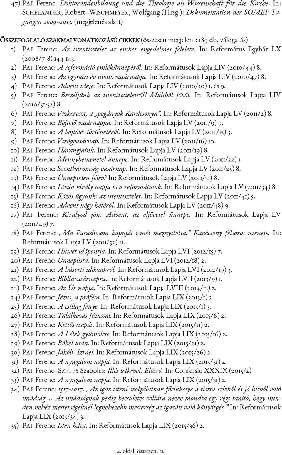 In: Református Egyház LX (2008/7-8) 144-145. 2) PAP Ferenc: A reformáció emlékünnepéről. In: Reformátusok Lapja LIV (2010/44) 8. 3) PAP Ferenc: Az egyházi év utolsó vasárnapja.