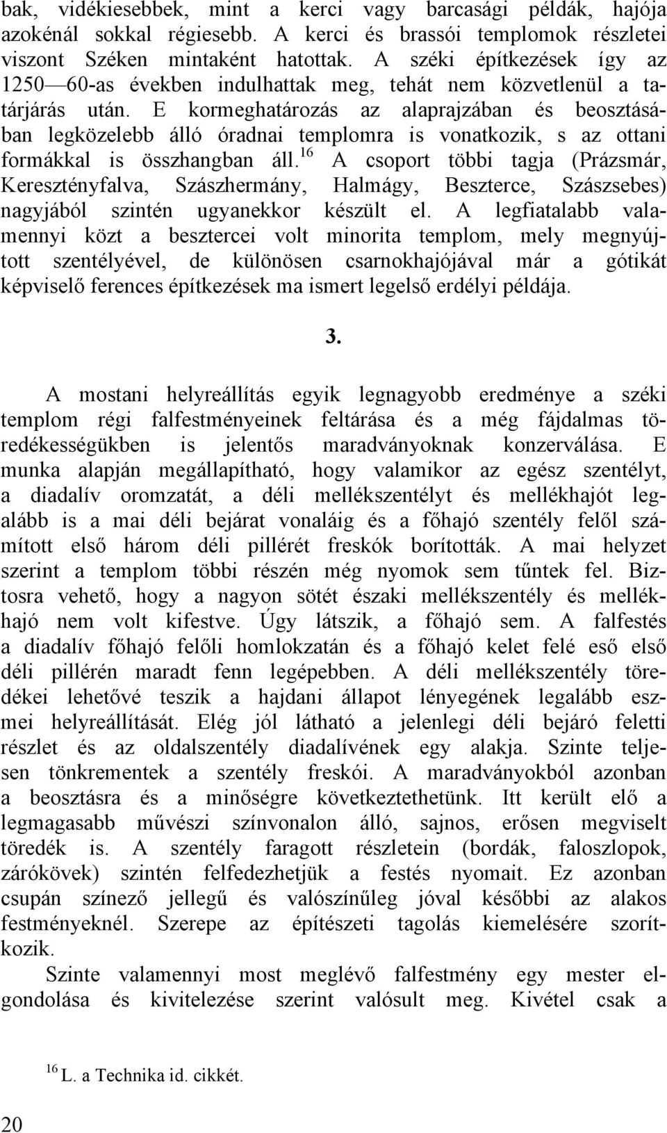 E kormeghatározás az alaprajzában és beosztásában legközelebb álló óradnai templomra is vonatkozik, s az ottani formákkal is összhangban áll.