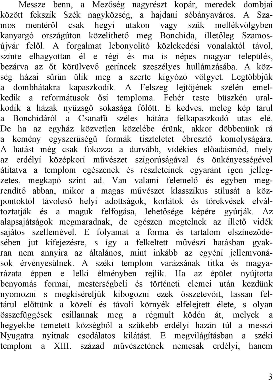 A forgalmat lebonyolító közlekedési vonalaktól távol, szinte elhagyottan él e régi és ma is népes magyar település, bezárva az őt körülvevő gerincek szeszélyes hullámzásába.