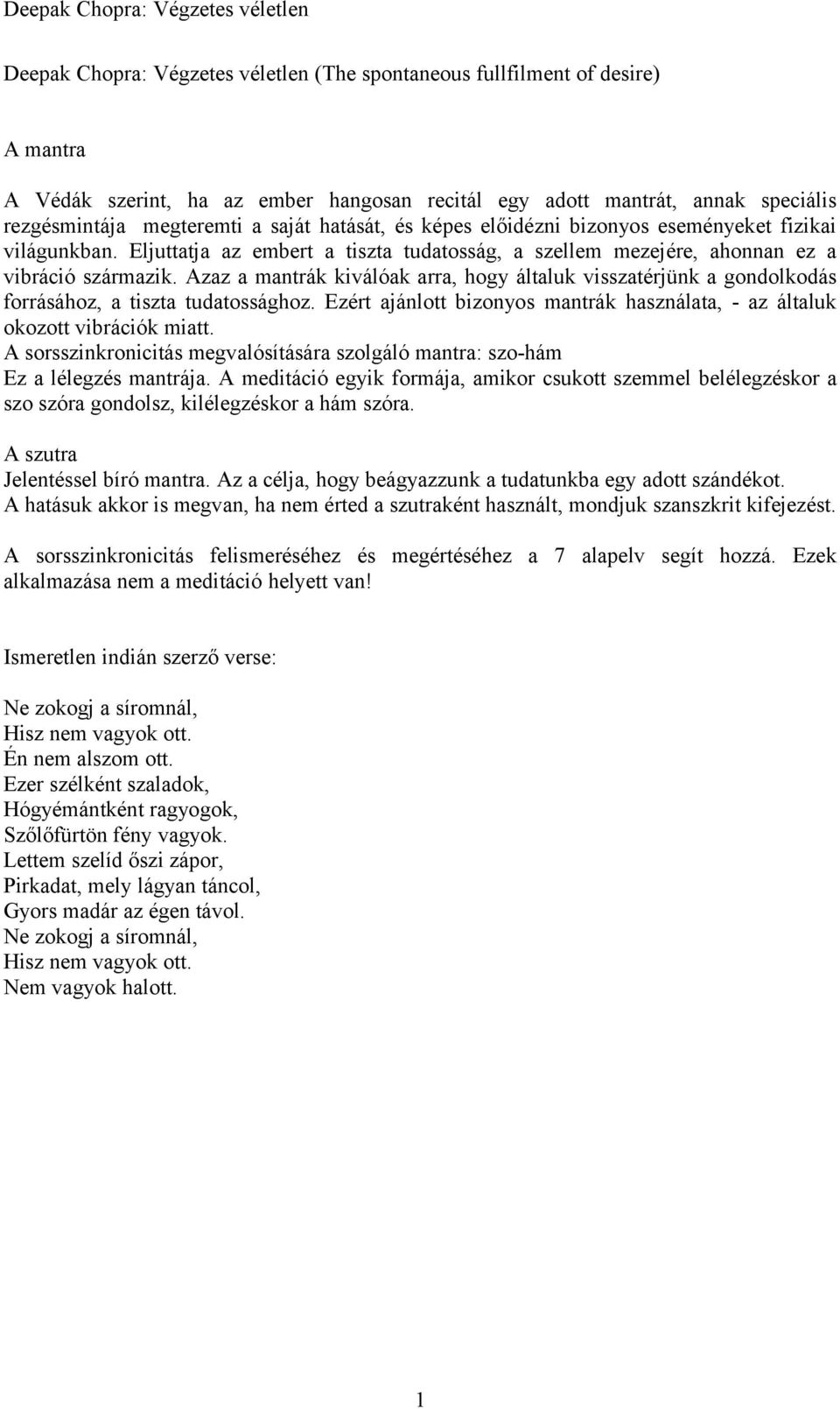 Azaz a mantrák kiválóak arra, hogy általuk visszatérjünk a gondolkodás forrásához, a tiszta tudatossághoz. Ezért ajánlott bizonyos mantrák használata, - az általuk okozott vibrációk miatt.