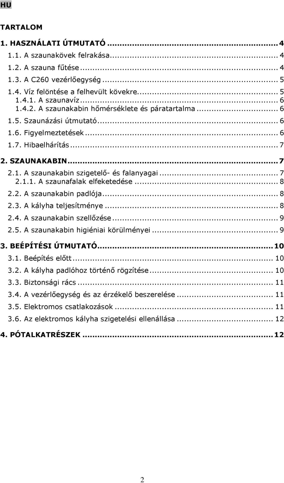 .. 8 2.3. A kályha teljesítménye... 8 2.4. A szaunakabin szellőzése... 9 2.5. A szaunakabin higiéniai körülményei... 9 3. BEÉPÍTÉSI ÚTMUTATÓ...10 3.1. Beépítés előtt... 10 3.2. A kályha padlóhoz történő rögzítése.