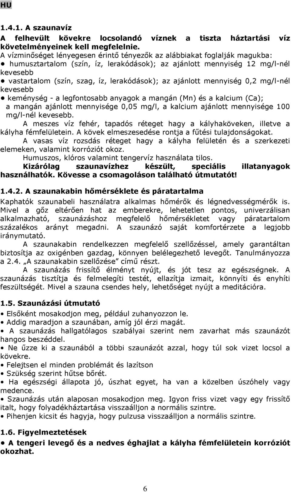 lerakódások); az ajánlott mennyiség 0,2 mg/l-nél kevesebb keménység - a legfontosabb anyagok a mangán (Mn) és a kalcium (Ca); a mangán ajánlott mennyisége 0,05 mg/l, a kalcium ajánlott mennyisége 100