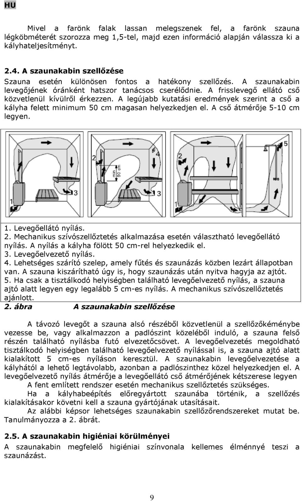 A legújabb kutatási eredmények szerint a cső a kályha felett minimum 50 cm magasan helyezkedjen el. A cső átmérője 5-10 cm legyen. 1. Levegőellátó nyílás. 2.