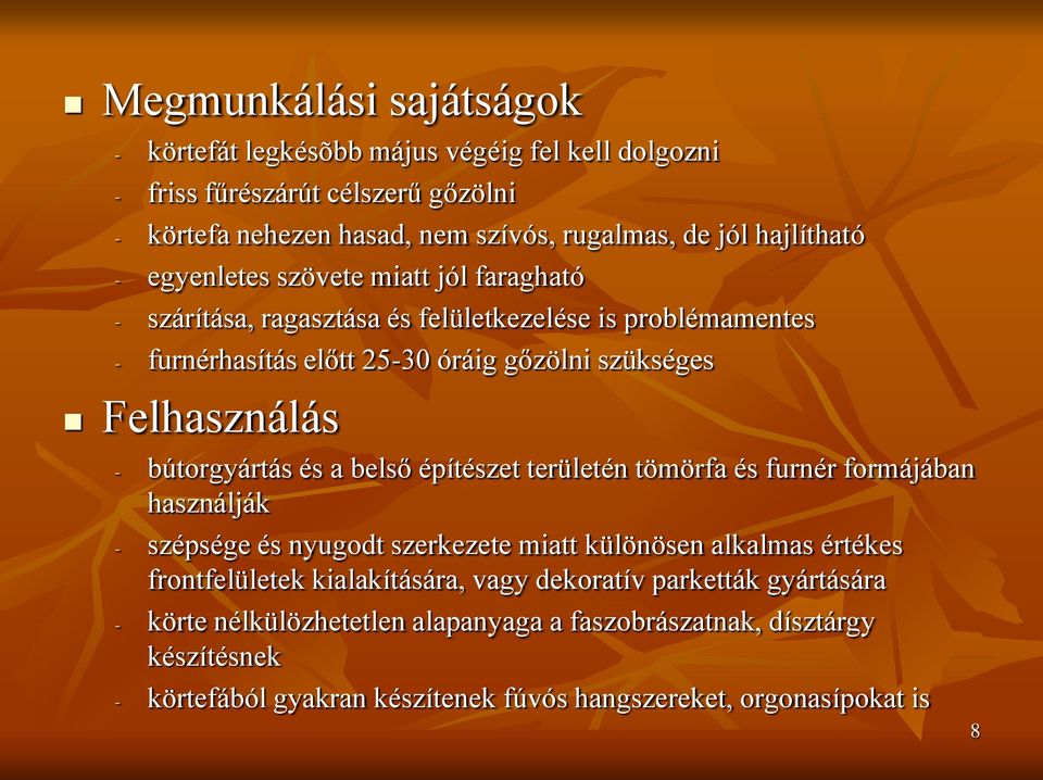 bútorgyártás és a belső építészet területén tömörfa és furnér formájában használják - szépsége és nyugodt szerkezete miatt különösen alkalmas értékes frontfelületek