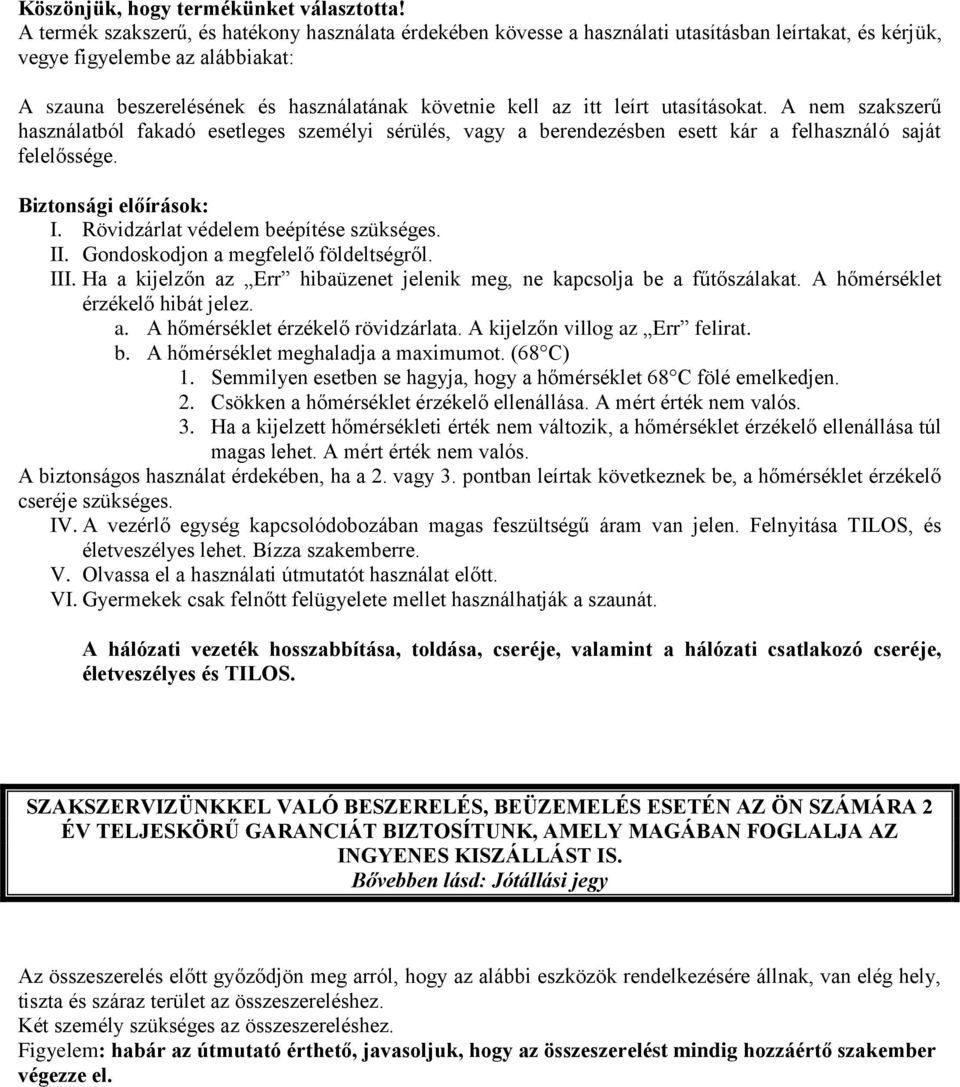 itt leírt utasításokat. A nem szakszerű használatból fakadó esetleges személyi sérülés, vagy a berendezésben esett kár a felhasználó saját felelőssége. Biztonsági előírások: I.