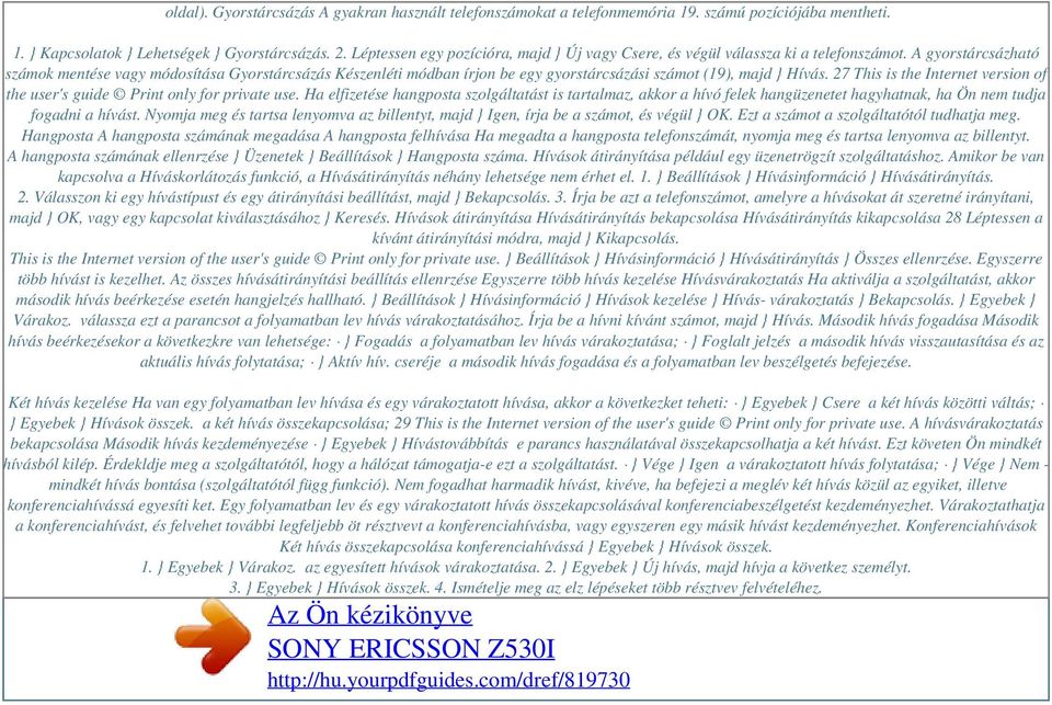 A gyorstárcsázható számok mentése vagy módosítása Gyorstárcsázás Készenléti módban írjon be egy gyorstárcsázási számot (19), majd } Hívás.