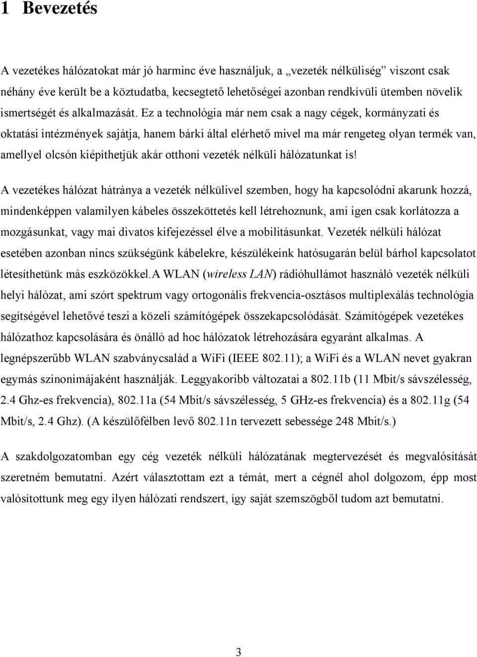 Ez a technológia már nem csak a nagy cégek, kormányzati és oktatási intézmények sajátja, hanem bárki által elérhető mivel ma már rengeteg olyan termék van, amellyel olcsón kiépíthetjük akár otthoni