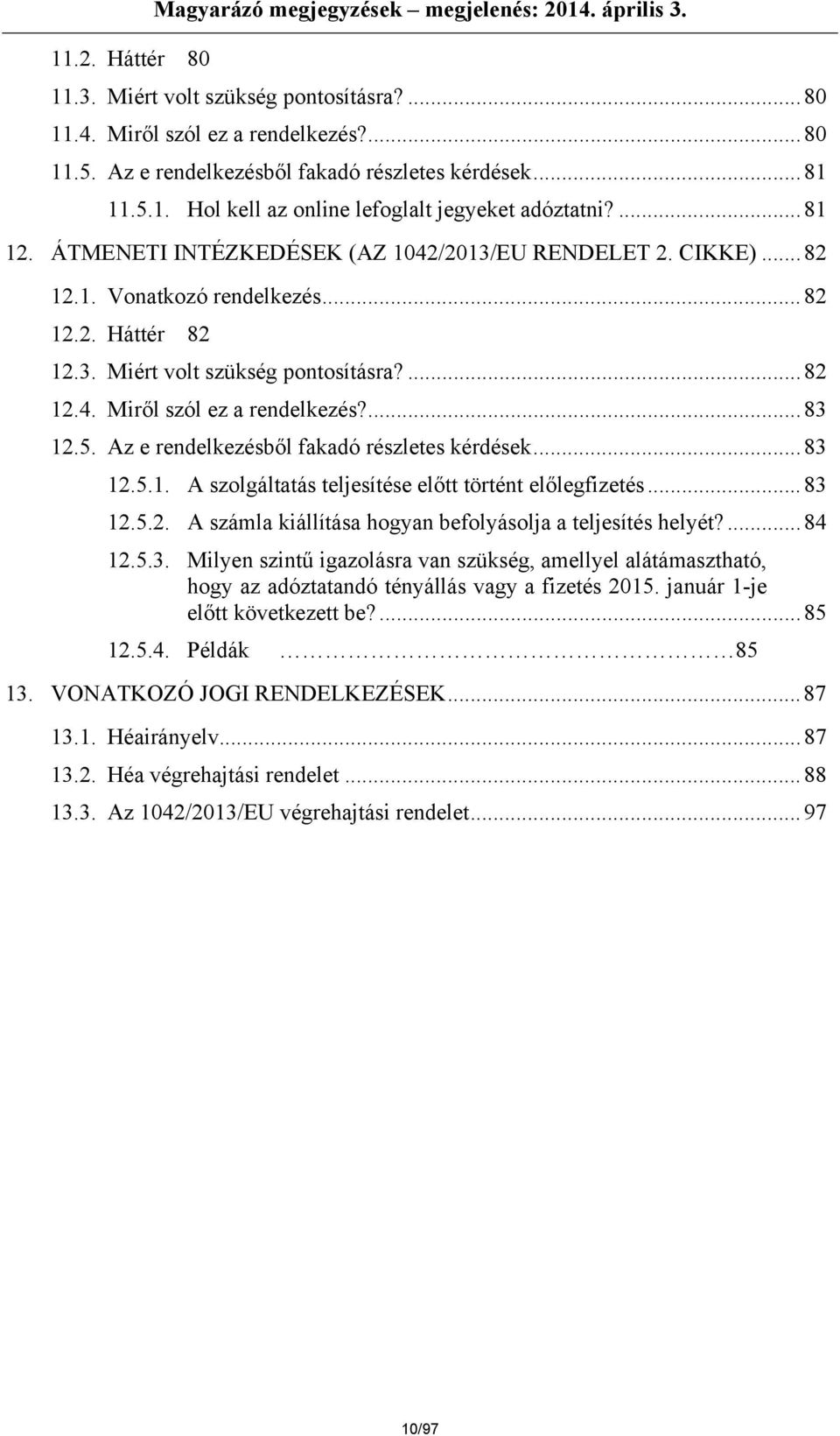 ..82 12.2. Háttér 82 12.3. Miért volt szükség pontosításra?...82 12.4. Miről szól ez a rendelkezés?...83 12.5. Az e rendelkezésből fakadó részletes kérdések...83 12.5.1. A szolgáltatás teljesítése előtt történt előlegfizetés.