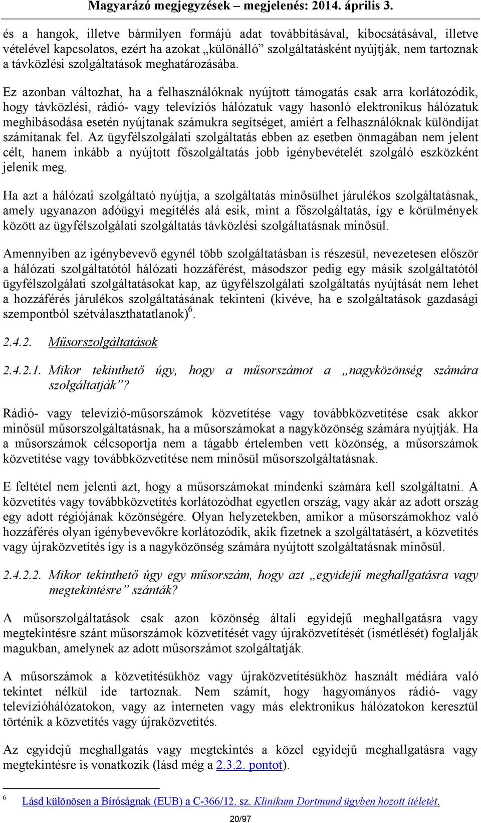 Ez azonban változhat, ha a felhasználóknak nyújtott támogatás csak arra korlátozódik, hogy távközlési, rádió- vagy televíziós hálózatuk vagy hasonló elektronikus hálózatuk meghibásodása esetén