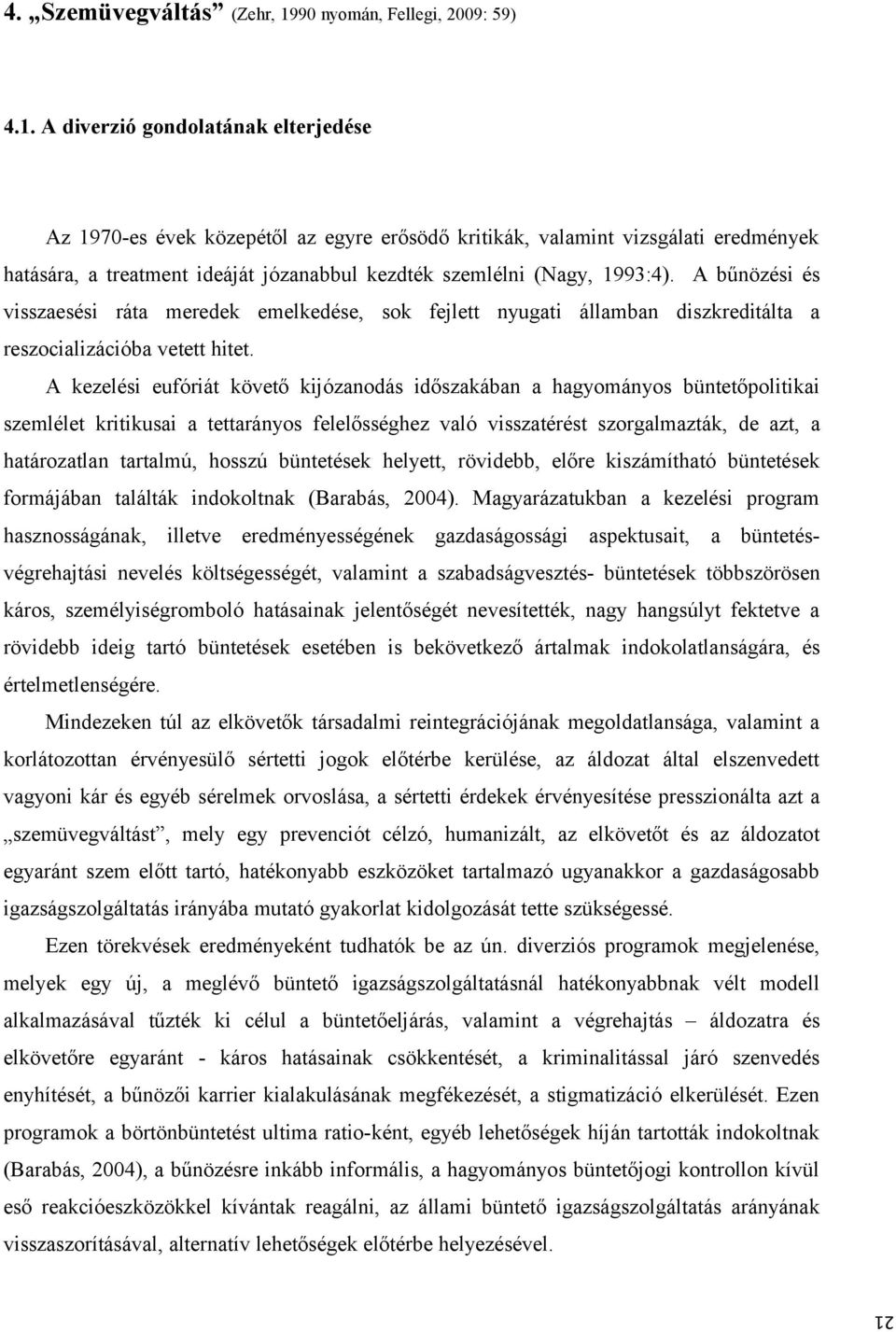 A diverzió gondolatának elterjedése Az 1970-es évek közepétől az egyre erősödő kritikák, valamint vizsgálati eredmények hatására, a treatment ideáját józanabbul kezdték szemlélni (Nagy, 1993:4).