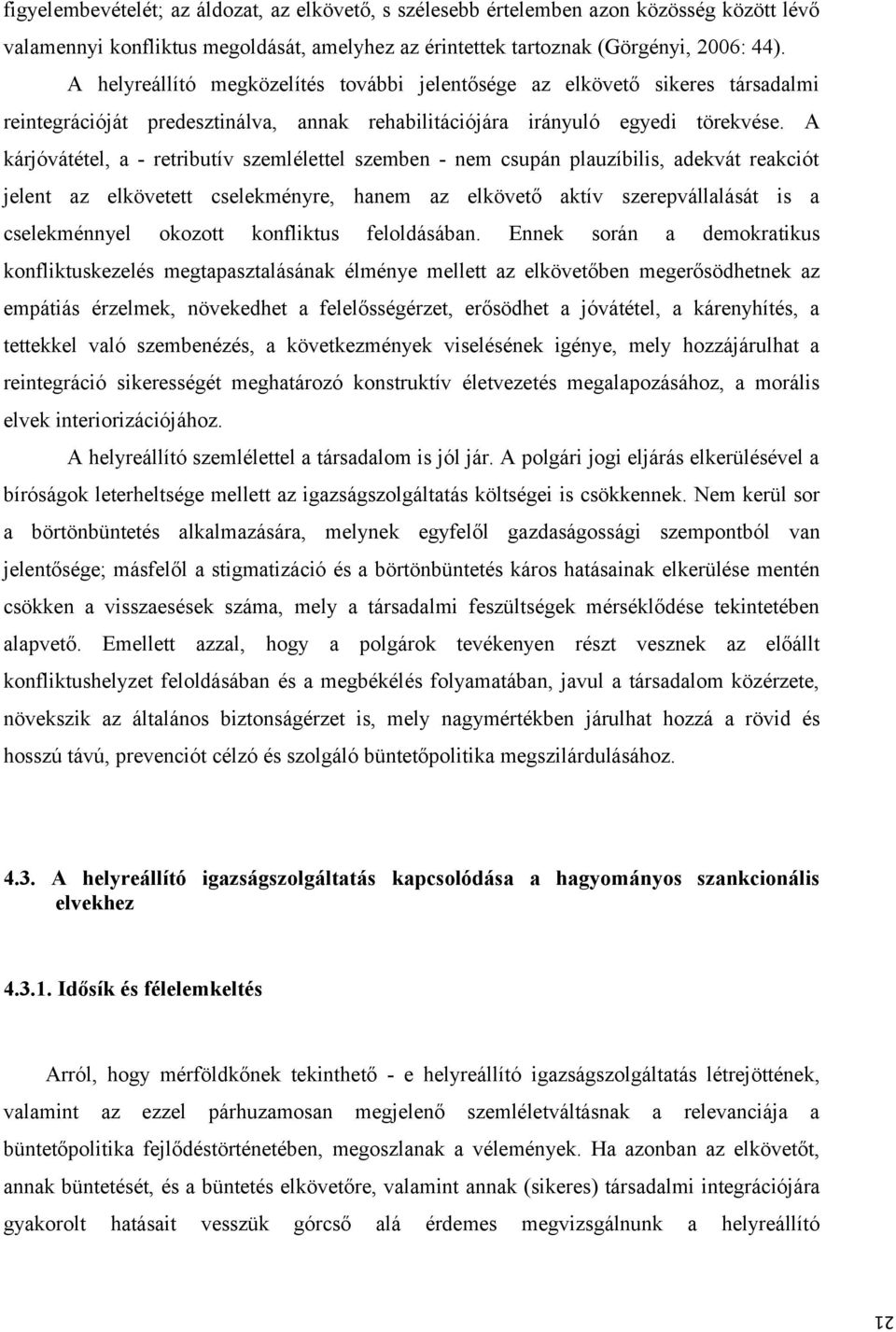 A kárjóvátétel, a - retributív szemlélettel szemben - nem csupán plauzíbilis, adekvát reakciót jelent az elkövetett cselekményre, hanem az elkövető aktív szerepvállalását is a cselekménnyel okozott