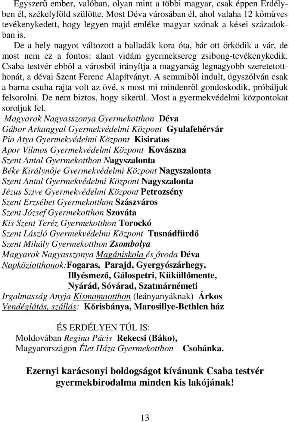 De a hely nagyot változott a balladák kora óta, bár ott őrködik a vár, de most nem ez a fontos: alant vidám gyermeksereg zsibong-tevékenykedik.