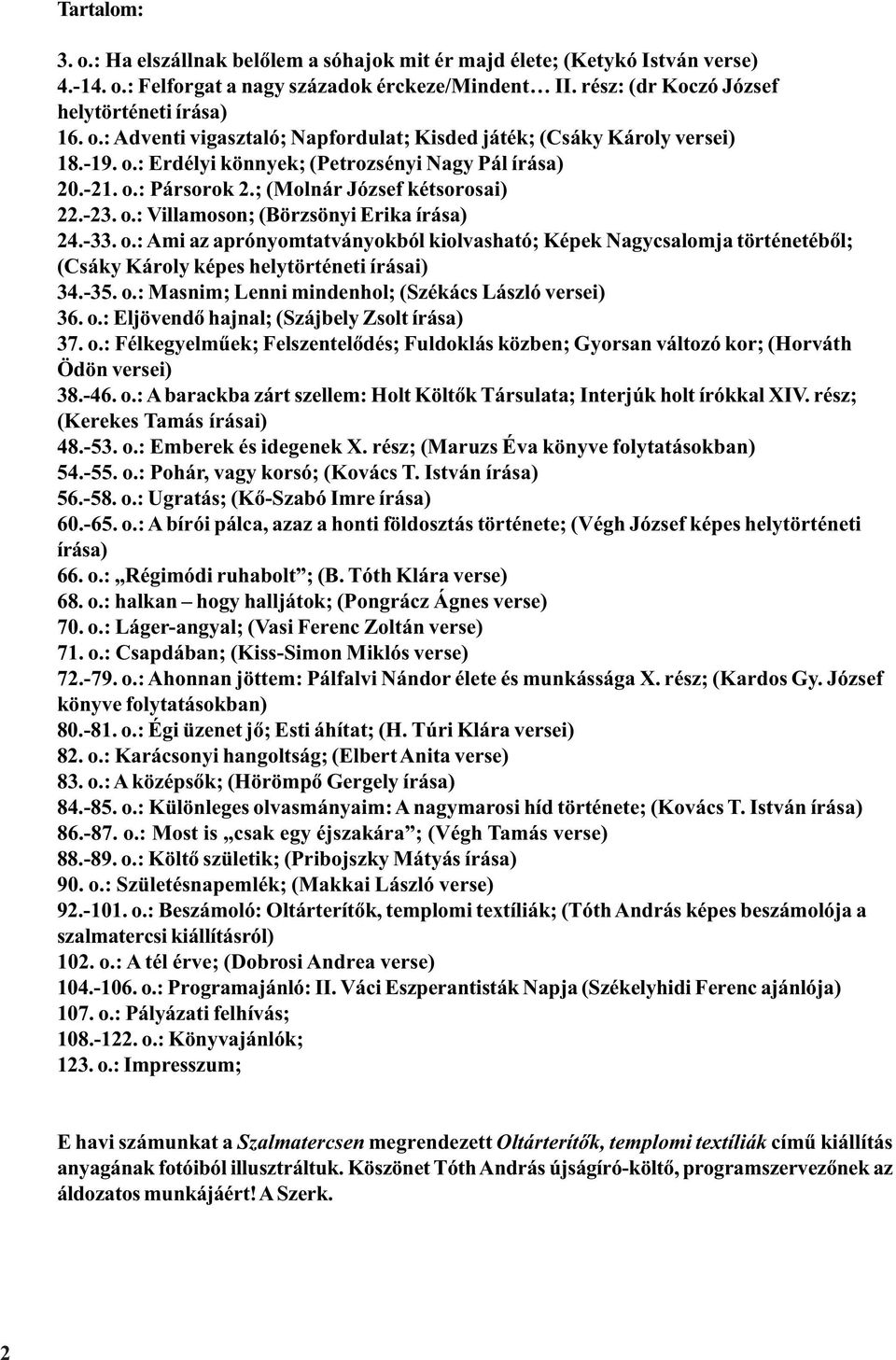 -35. o.: Masnim; Lenni mindenhol; (Székács László versei) 36. o.: Eljövendõ hajnal; (Szájbely Zsolt írása) 37. o.: Félkegyelmûek; Felszentelõdés; Fuldoklás közben; Gyorsan változó kor; (Horváth Ödön versei) 38.