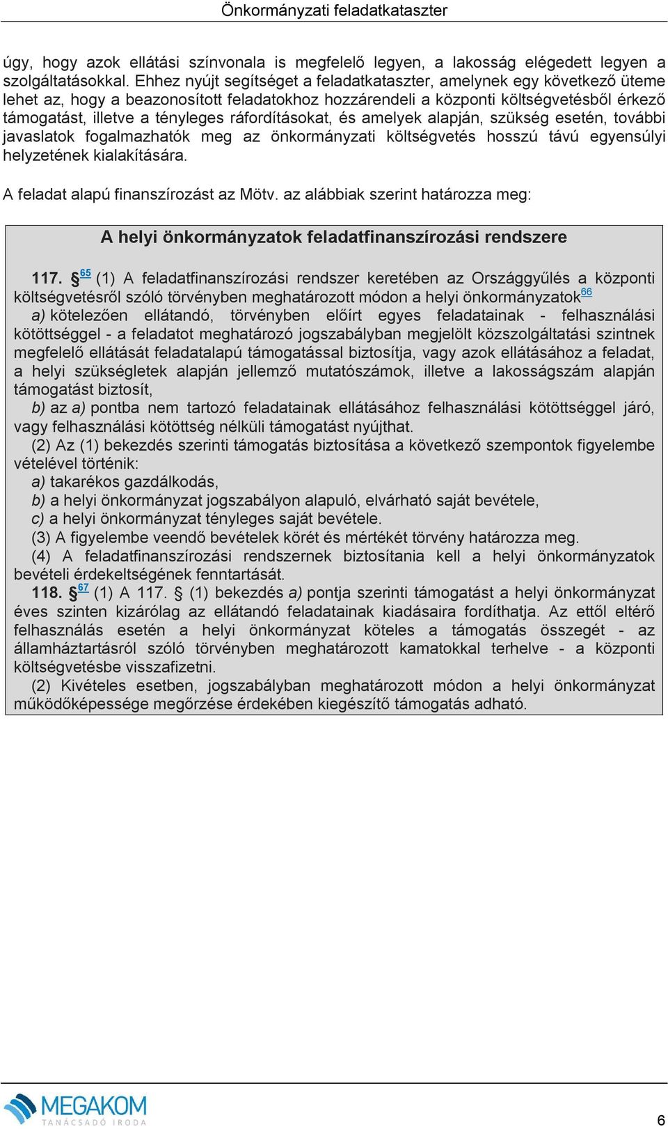 ráfordításokat, és amelyek alapján, szükség esetén, további javaslatok fogalmazhatók meg az önkormányzati költségvetés hosszú távú egyensúlyi helyzetének kialakítására.