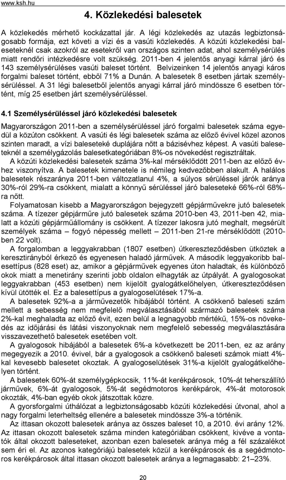 2011-ben 4 jelentős anyagi kárral járó és 143 személysérüléses vasúti baleset történt. Belvizeinken 14 jelentős anyagi káros forgalmi baleset történt, ebből 71% a Dunán.