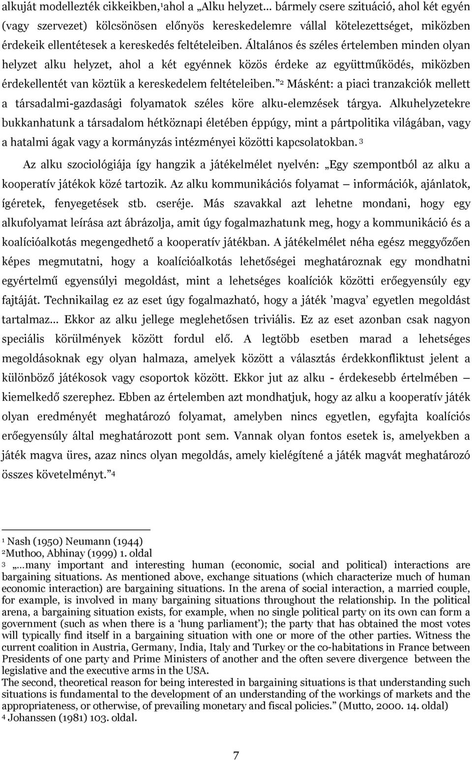 Általános és széles értelemben minden olyan helyzet alku helyzet, ahol a két egyénnek közös érdeke az együttműködés, miközben érdekellentét van köztük a kereskedelem feltételeiben.