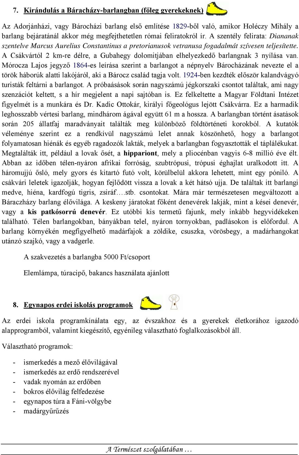 A Csákvártól 2 km-re délre, a Gubahegy dolomitjában elhelyezkedő barlangnak 3 nyílása van.