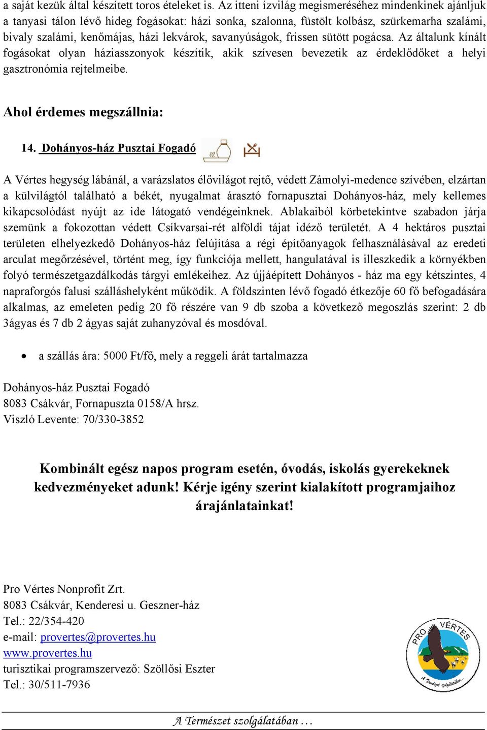 savanyúságok, frissen sütött pogácsa. Az általunk kínált fogásokat olyan háziasszonyok készítik, akik szívesen bevezetik az érdeklődőket a helyi gasztronómia rejtelmeibe. Ahol érdemes megszállnia: 14.