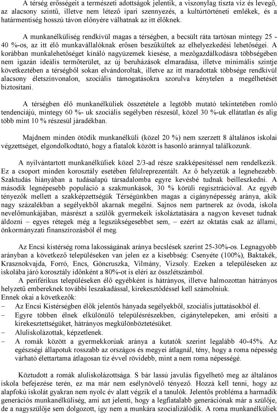 A munkanélküliség rendkívül magas a térségben, a becsült ráta tartósan mintegy 25-40 %-os, az itt élő munkavállalóknak erősen beszűkültek az elhelyezkedési lehetőségei.