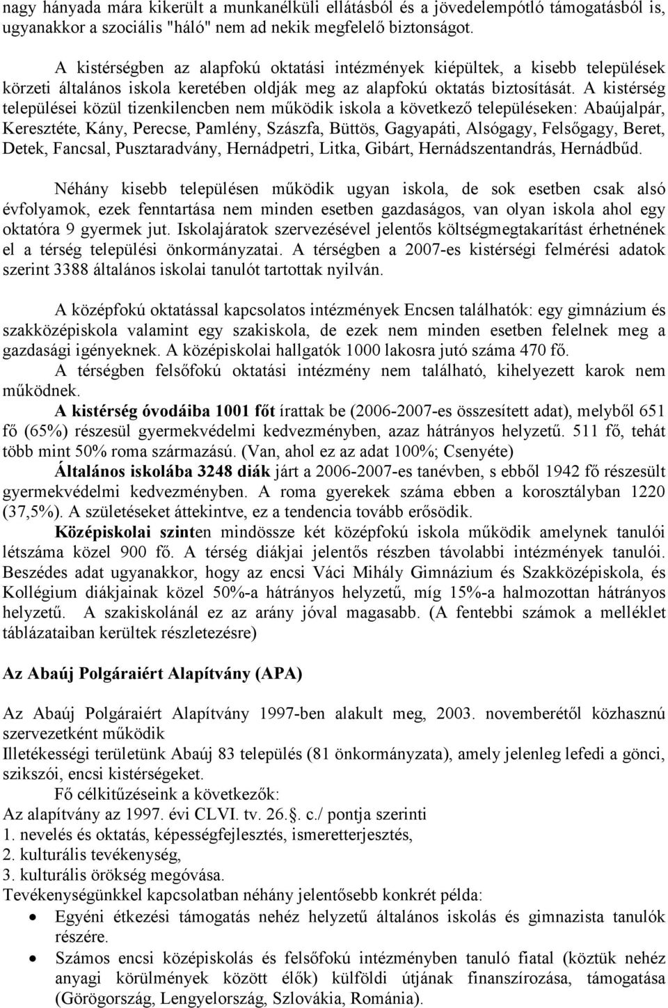 A kistérség települései közül tizenkilencben nem működik iskola a következő településeken: Abaújalpár, Keresztéte, Kány, Perecse, Pamlény, Szászfa, Büttös, Gagyapáti, Alsógagy, Felsőgagy, Beret,