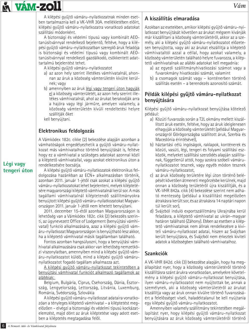 A biztonsági és védelmi típusú vagy kombinált AEOtanúsítvánnyal rendelkező bejelentő, feltéve, hogy a kilépési gyűjtő vámáru-nyilatkozatban szereplő áruk feladója is biztonsági és védelmi típusú vagy