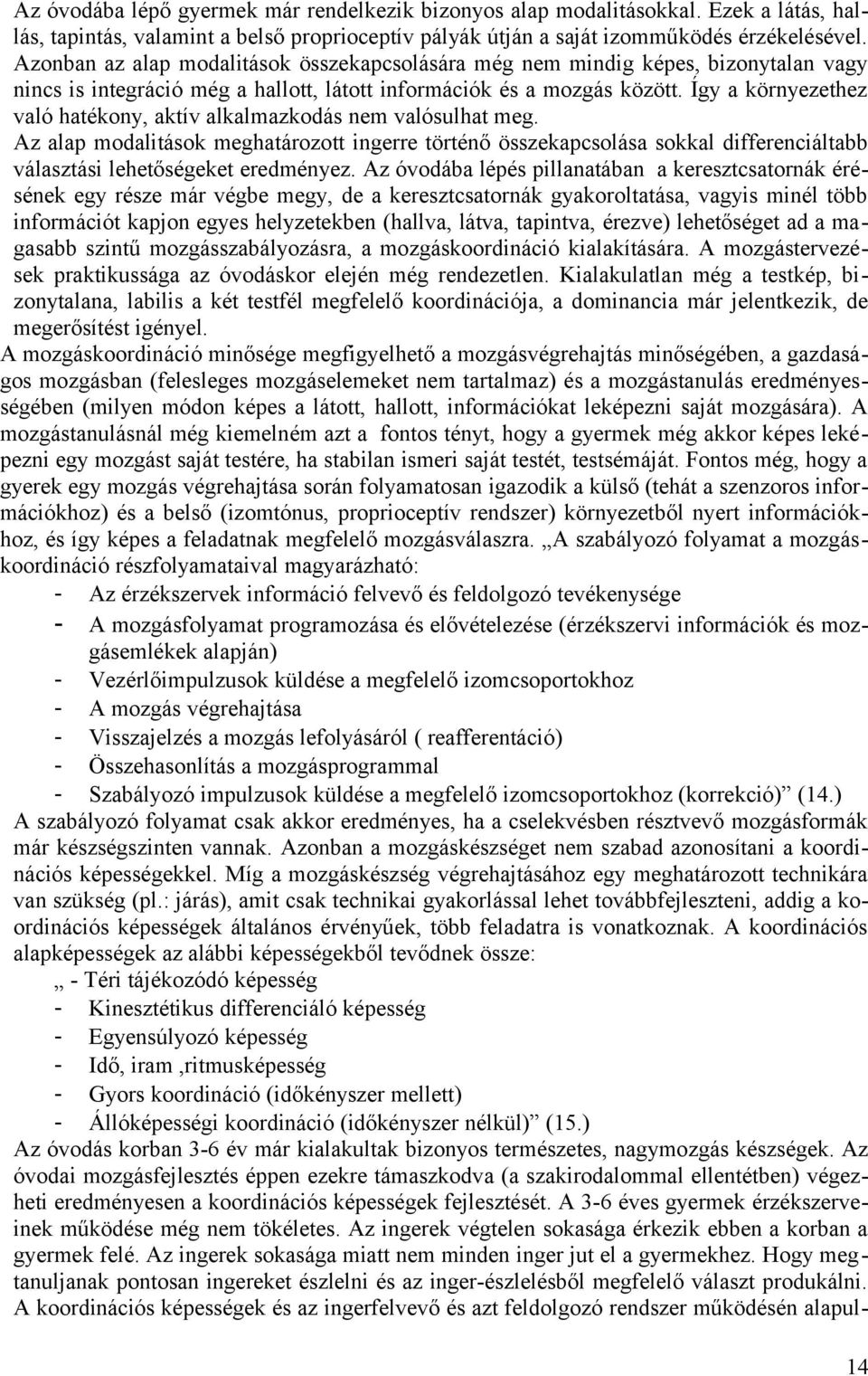 Így a környezethez való hatékony, aktív alkalmazkodás nem valósulhat meg. Az alap modalitások meghatározott ingerre történő összekapcsolása sokkal differenciáltabb választási lehetőségeket eredményez.