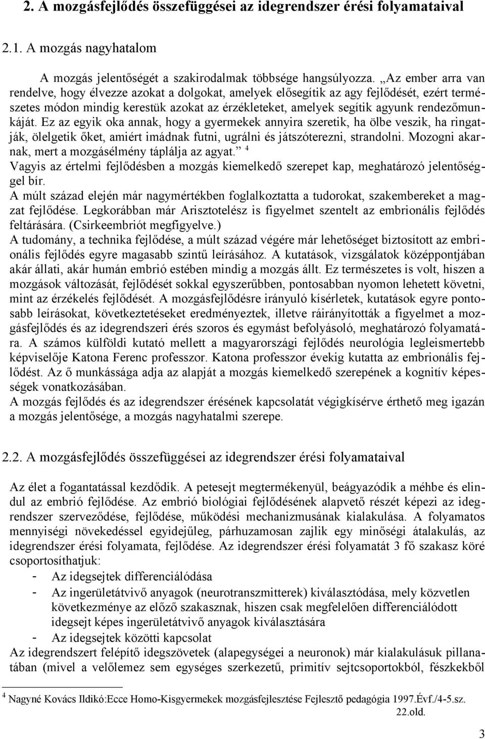 rendezőmunkáját. Ez az egyik oka annak, hogy a gyermekek annyira szeretik, ha ölbe veszik, ha ringatják, ölelgetik őket, amiért imádnak futni, ugrálni és játszóterezni, strandolni.