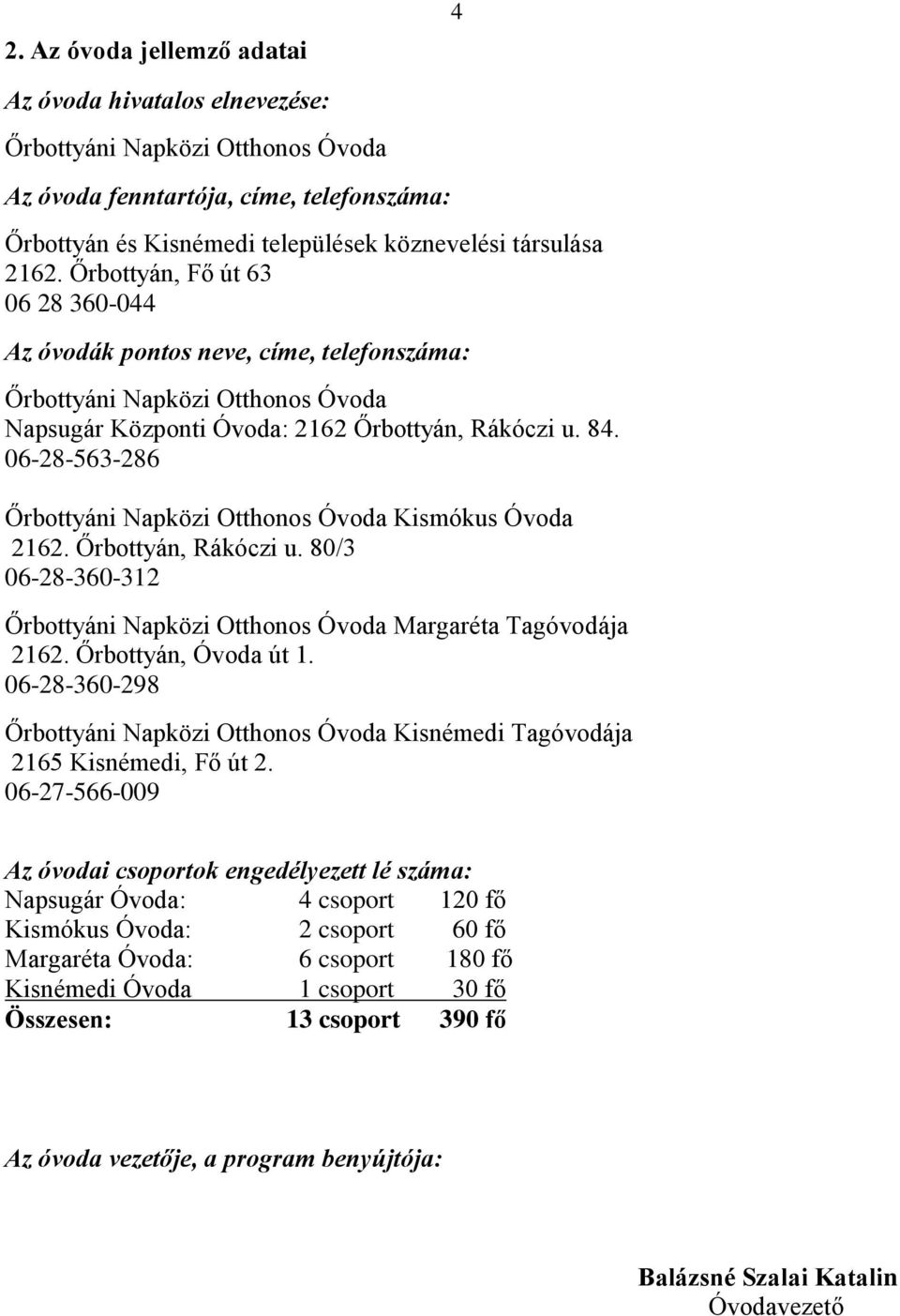 06-28-563-286 Őrbottyáni Napközi Otthonos Óvoda Kismókus Óvoda 2162. Őrbottyán, Rákóczi u. 80/3 06-28-360-312 Őrbottyáni Napközi Otthonos Óvoda Margaréta Tagóvodája 2162. Őrbottyán, Óvoda út 1.