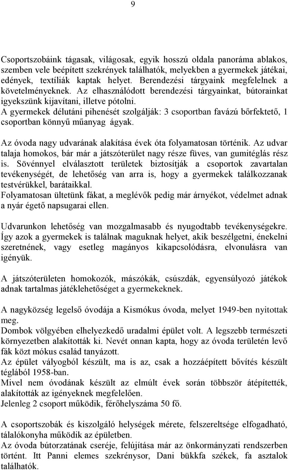 A gyermekek délutáni pihenését szolgálják: 3 csoportban favázú bőrfektető, 1 csoportban könnyű műanyag ágyak. Az óvoda nagy udvarának alakítása évek óta folyamatosan történik.