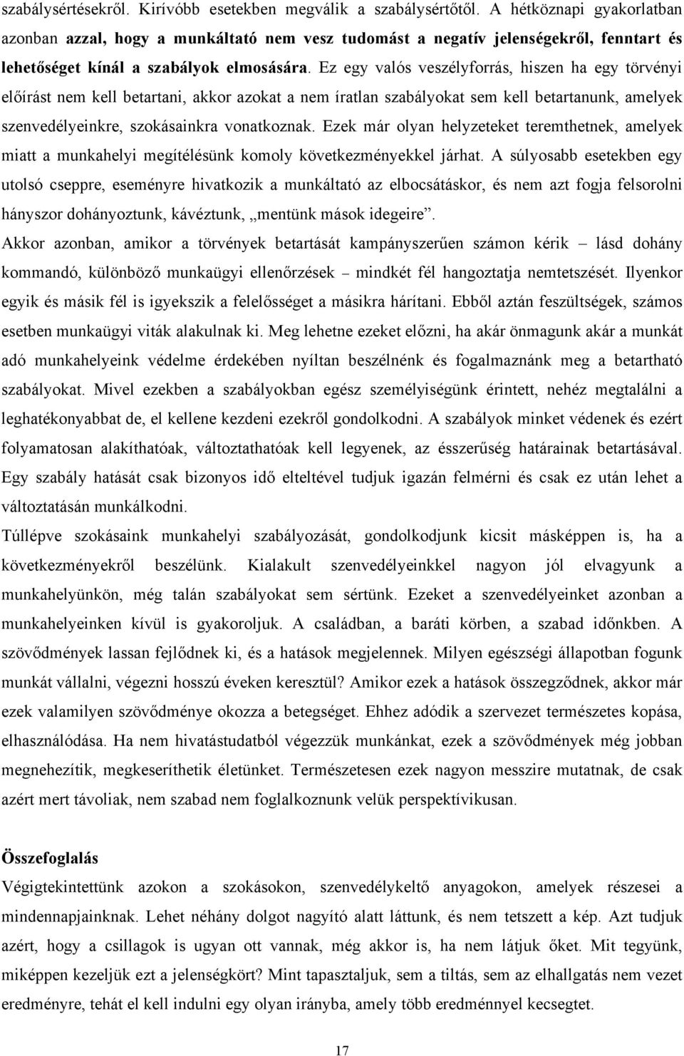 Ez egy valós veszélyforrás, hiszen ha egy törvényi előírást nem kell betartani, akkor azokat a nem íratlan szabályokat sem kell betartanunk, amelyek szenvedélyeinkre, szokásainkra vonatkoznak.